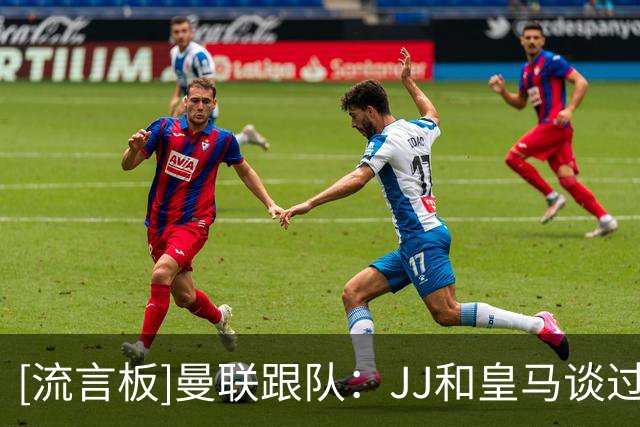 [流言板]曼联跟队：JJ和皇马谈过，皇马依然在竞争他